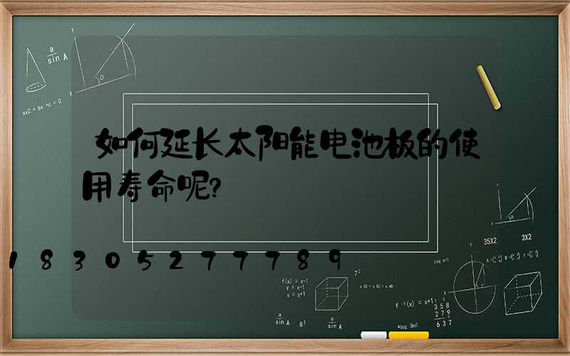 如何延长太阳能电池板的使用寿命呢？