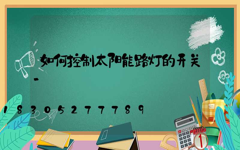 如何控制太阳能路灯的开关-