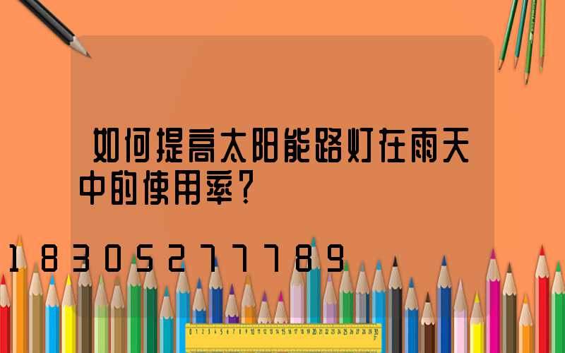 如何提高太阳能路灯在雨天中的使用率？