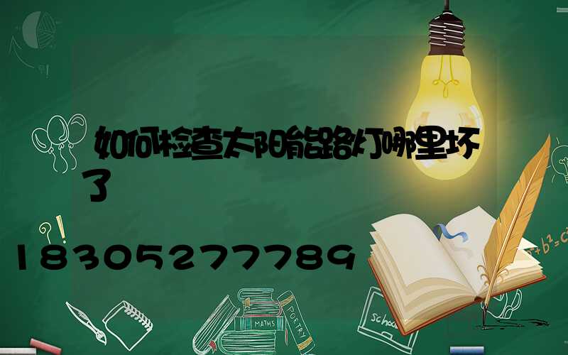 如何检查太阳能路灯哪里坏了