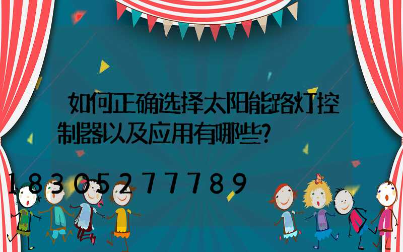 如何正确选择太阳能路灯控制器以及应用有哪些？