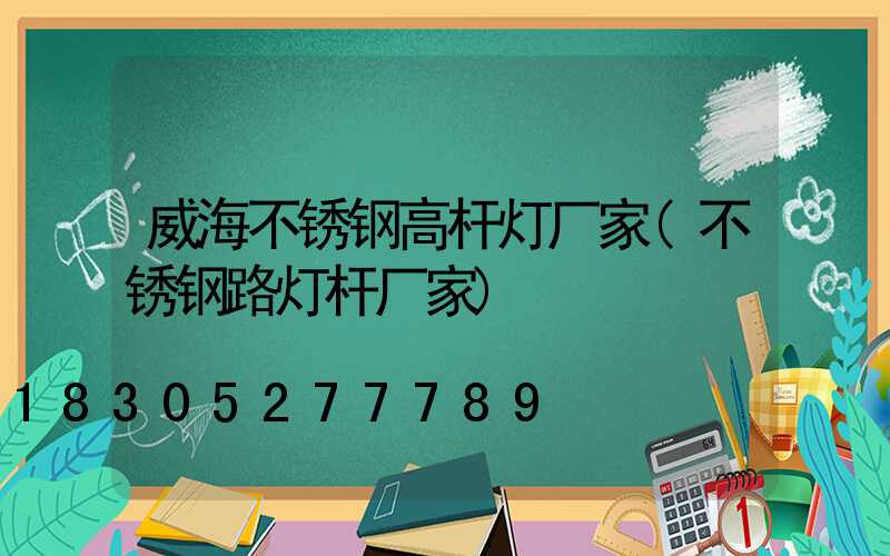 威海不锈钢高杆灯厂家(不锈钢路灯杆厂家)