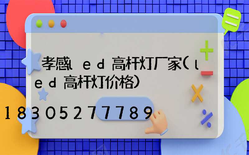 孝感led高杆灯厂家(led高杆灯价格)