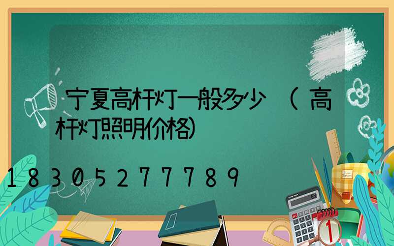 宁夏高杆灯一般多少钱(高杆灯照明价格)