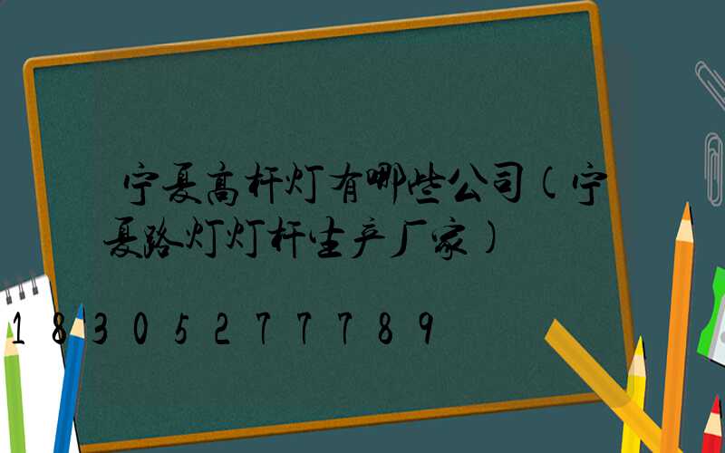 宁夏高杆灯有哪些公司(宁夏路灯灯杆生产厂家)