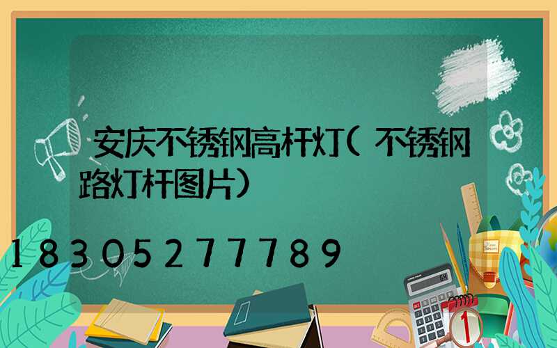 安庆不锈钢高杆灯(不锈钢路灯杆图片)