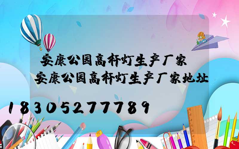 安康公园高杆灯生产厂家(安康公园高杆灯生产厂家地址)