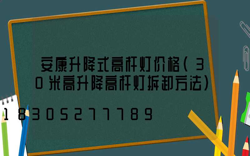 安康升降式高杆灯价格(30米高升降高杆灯拆卸方法)