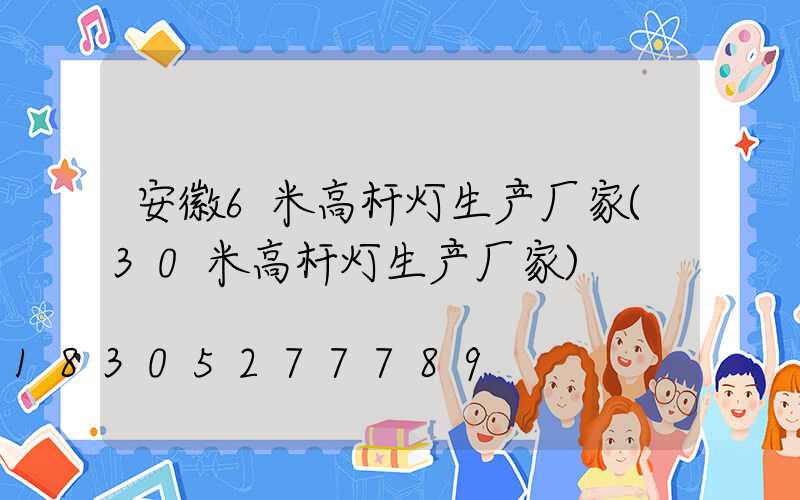 安徽6米高杆灯生产厂家(30米高杆灯生产厂家)