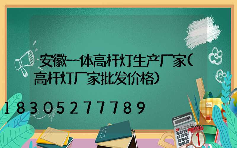 安徽一体高杆灯生产厂家(高杆灯厂家批发价格)