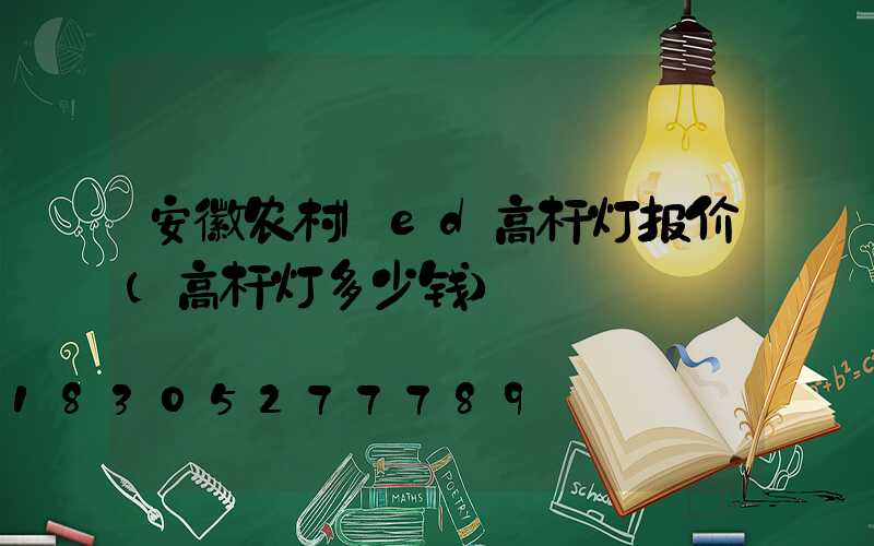 安徽农村led高杆灯报价(高杆灯多少钱)