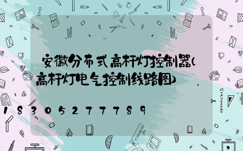 安徽分布式高杆灯控制器(高杆灯电气控制线路图)