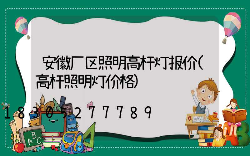 安徽厂区照明高杆灯报价(高杆照明灯价格)