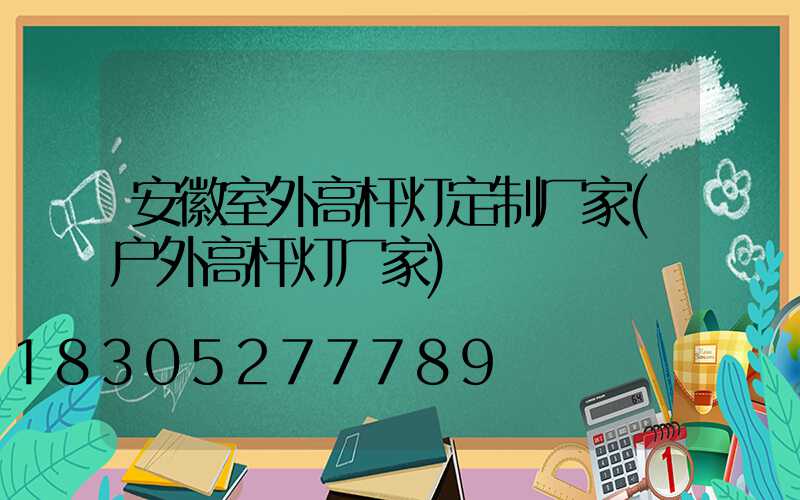 安徽室外高杆灯定制厂家(户外高杆灯厂家)