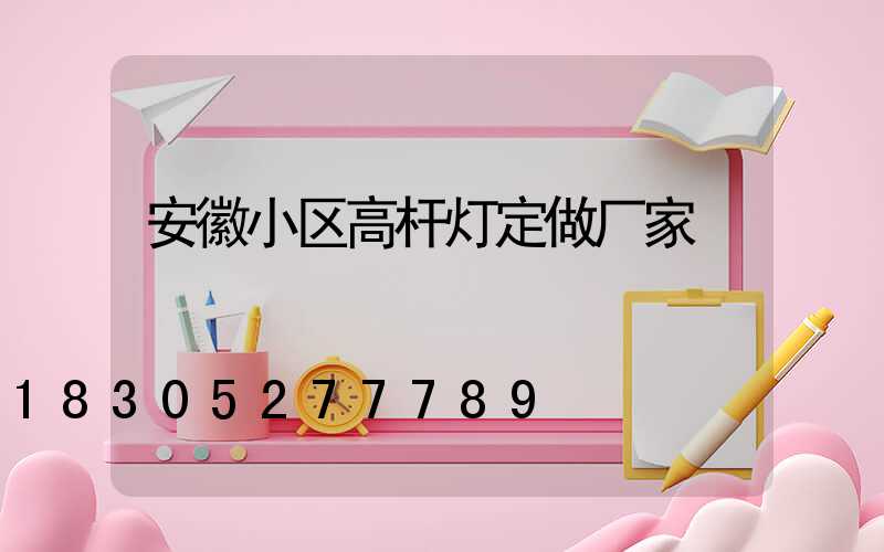 安徽小区高杆灯定做厂家