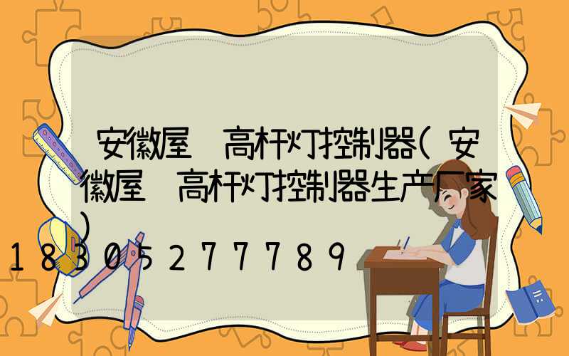 安徽屋顶高杆灯控制器(安徽屋顶高杆灯控制器生产厂家)