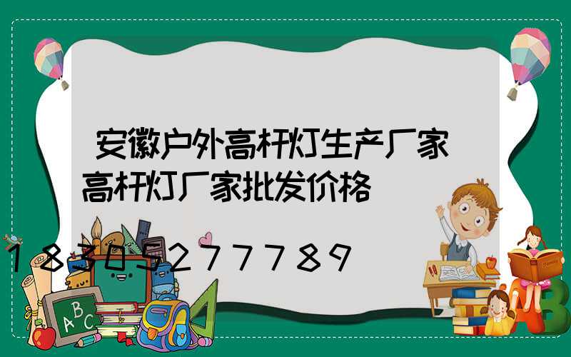 安徽户外高杆灯生产厂家(高杆灯厂家批发价格)