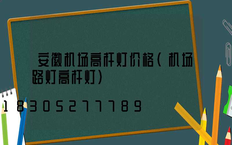 安徽机场高杆灯价格(机场路灯高杆灯)