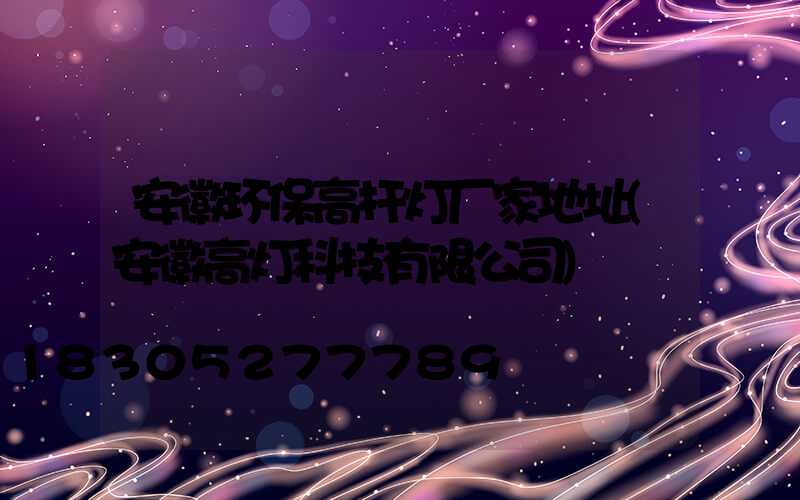 安徽环保高杆灯厂家地址(安徽高灯科技有限公司)