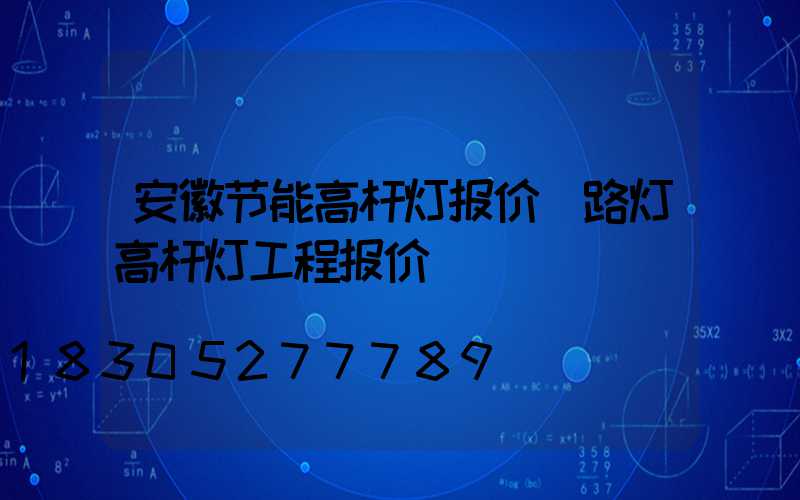安徽节能高杆灯报价(路灯高杆灯工程报价)