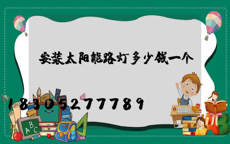 安装太阳能路灯多少钱一个