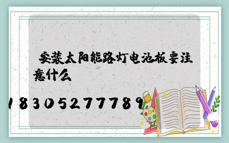 安装太阳能路灯电池板要注意什么？