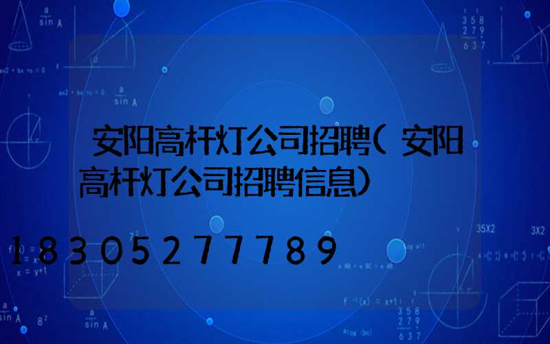 安阳高杆灯公司招聘(安阳高杆灯公司招聘信息)