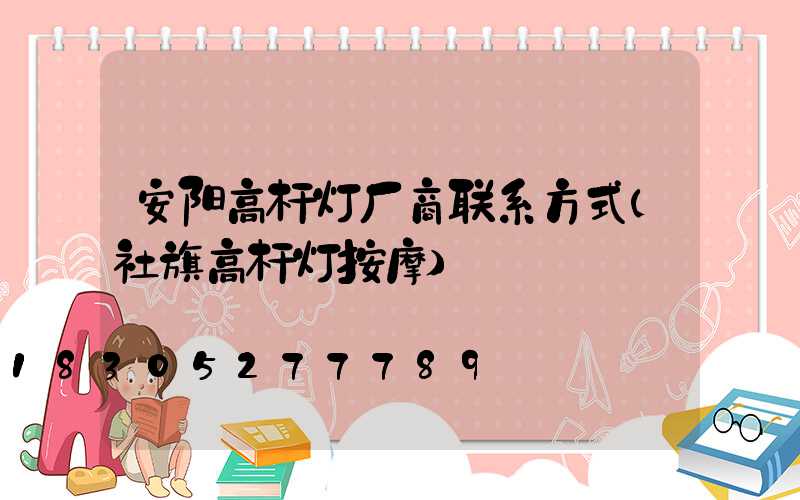 安阳高杆灯厂商联系方式(社旗高杆灯按摩)