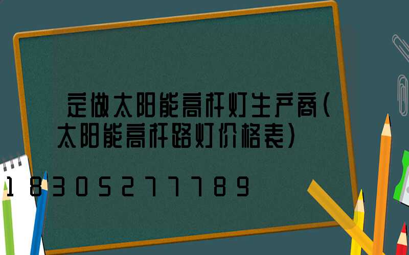 定做太阳能高杆灯生产商(太阳能高杆路灯价格表)