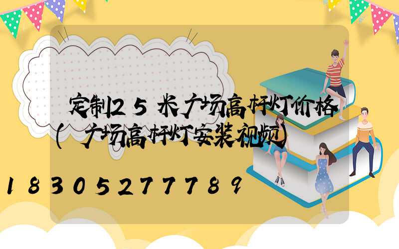 定制25米广场高杆灯价格(广场高杆灯安装视频)