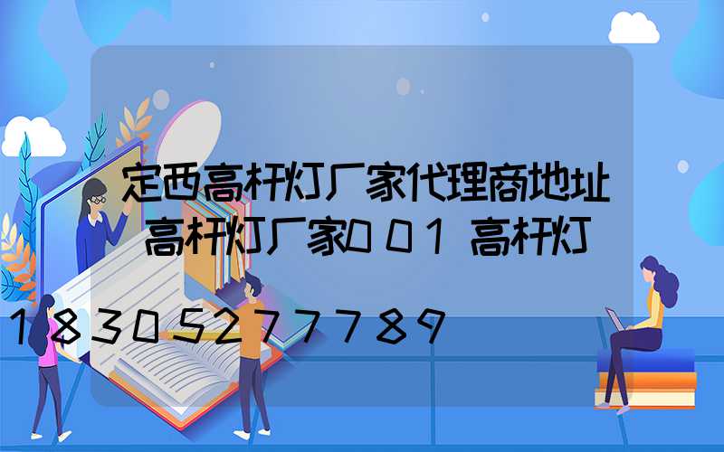 定西高杆灯厂家代理商地址(高杆灯厂家001高杆灯)