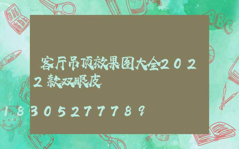 客厅吊顶效果图大全2022款双眼皮