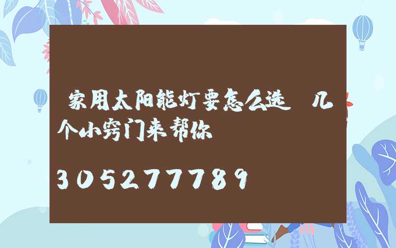 家用太阳能灯要怎么选,几个小窍门来帮你