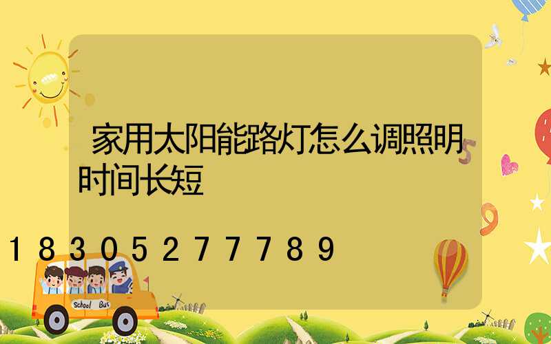 家用太阳能路灯怎么调照明时间长短