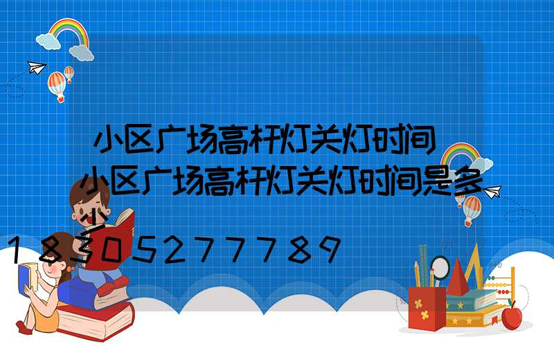 小区广场高杆灯关灯时间(小区广场高杆灯关灯时间是多少)