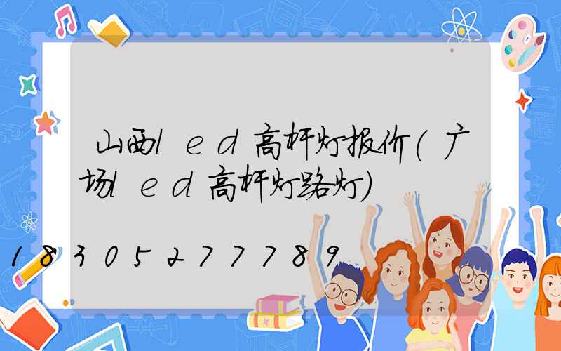 山西led高杆灯报价(广场led高杆灯路灯)