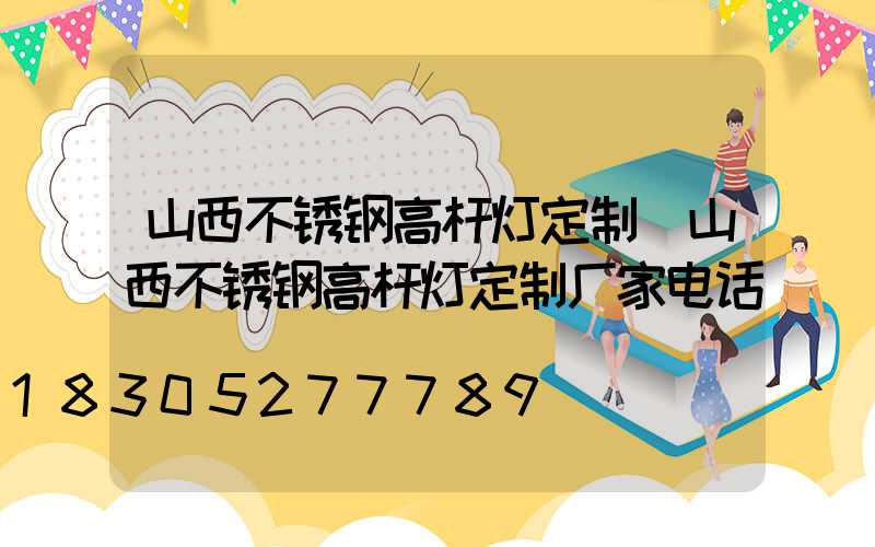 山西不锈钢高杆灯定制(山西不锈钢高杆灯定制厂家电话)