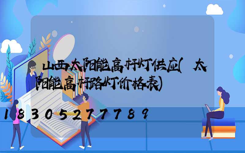 山西太阳能高杆灯供应(太阳能高杆路灯价格表)