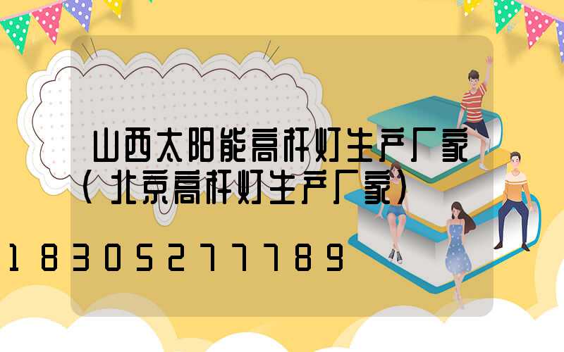 山西太阳能高杆灯生产厂家(北京高杆灯生产厂家)