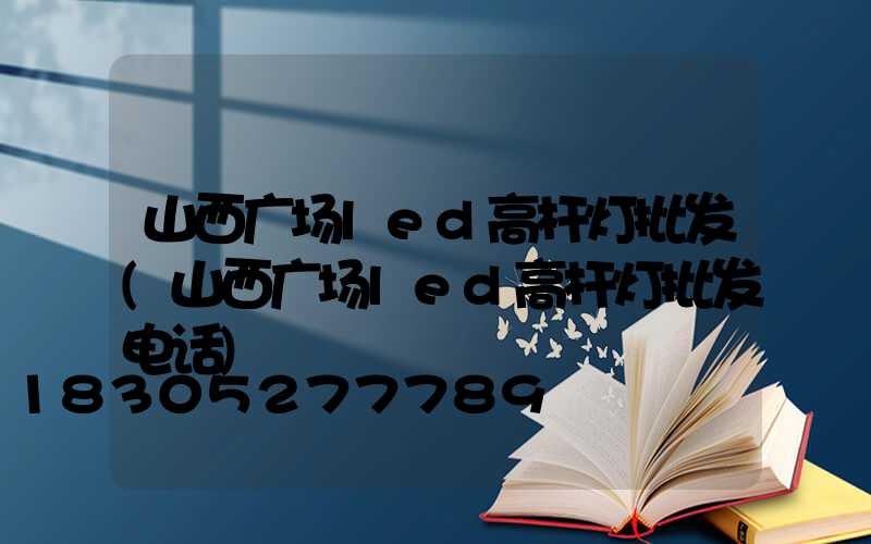 山西广场led高杆灯批发(山西广场led高杆灯批发电话)