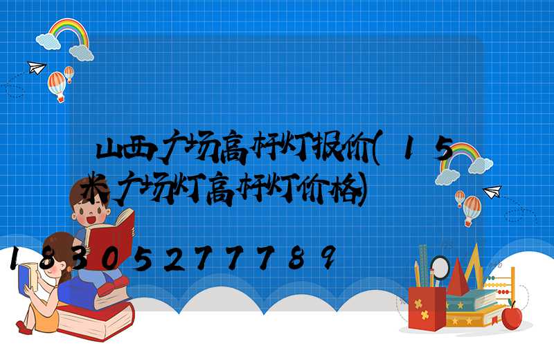 山西广场高杆灯报价(15米广场灯高杆灯价格)