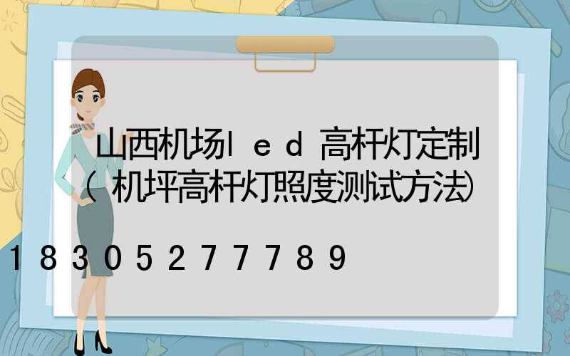 山西机场led高杆灯定制(机坪高杆灯照度测试方法)