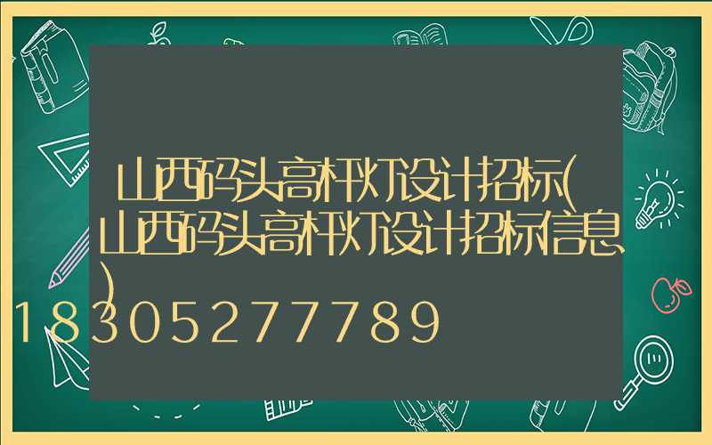 山西码头高杆灯设计招标(山西码头高杆灯设计招标信息)