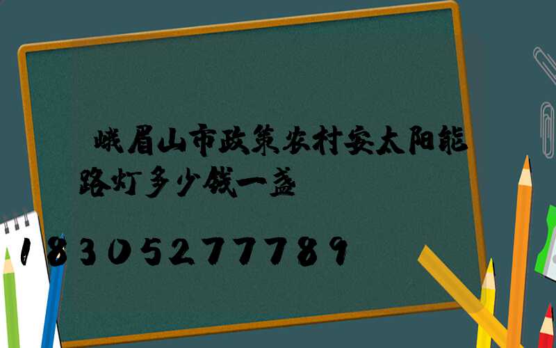 峨眉山市政策农村安太阳能路灯多少钱一盏