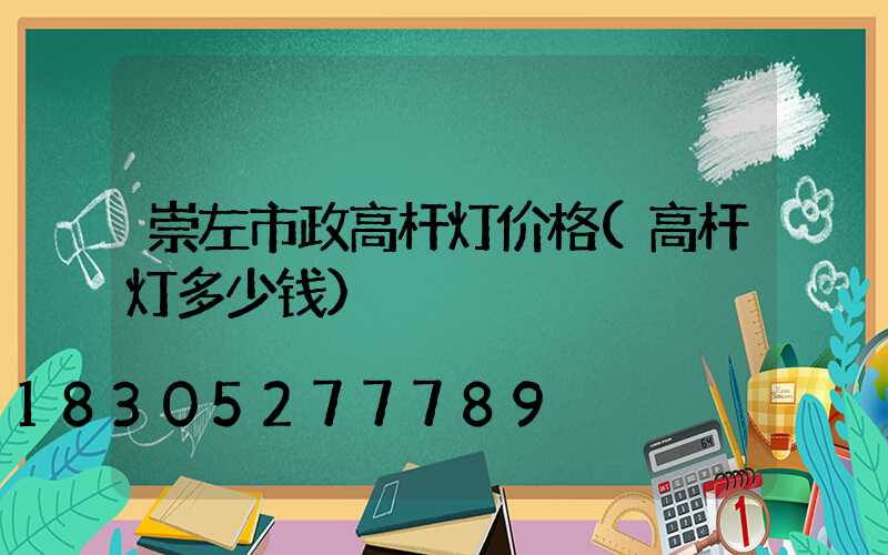 崇左市政高杆灯价格(高杆灯多少钱)