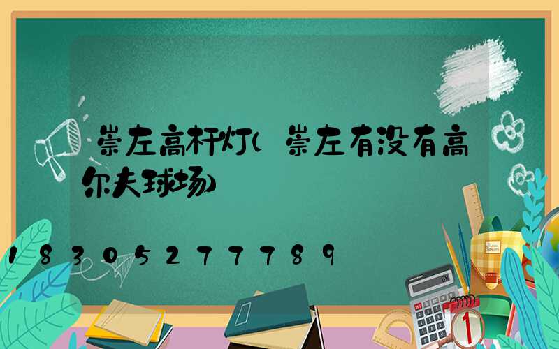 崇左高杆灯(崇左有没有高尔夫球场)