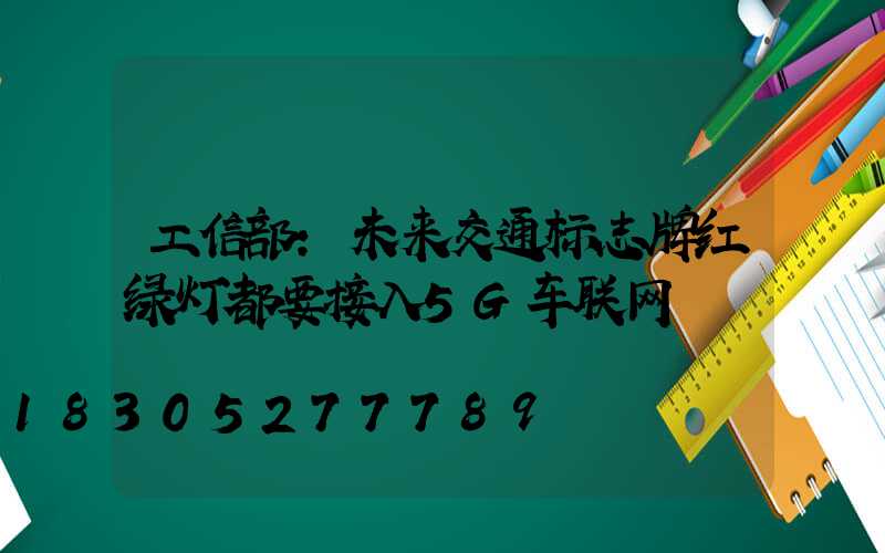 工信部：未来交通标志牌红绿灯都要接入5G车联网