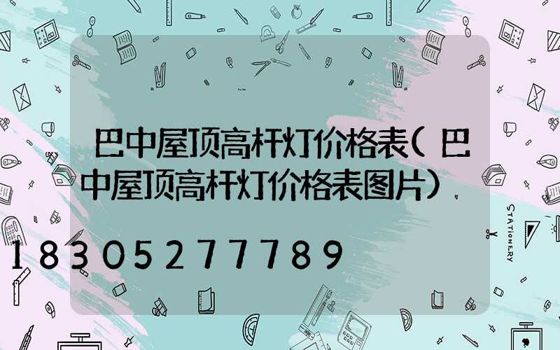 巴中屋顶高杆灯价格表(巴中屋顶高杆灯价格表图片)