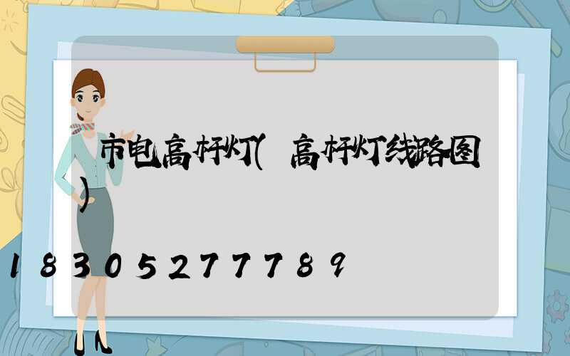 市电高杆灯(高杆灯线路图)