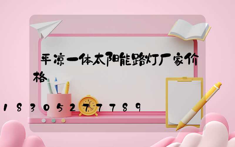 平凉一体太阳能路灯厂家价格